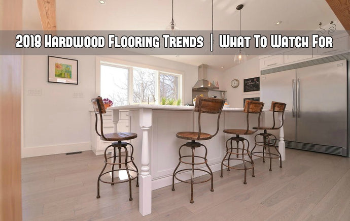 2018 Hardwood Flooring Trends | What to Watch For
