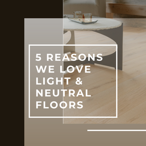 5 Reasons | Why We Love Light & Neutral Floors