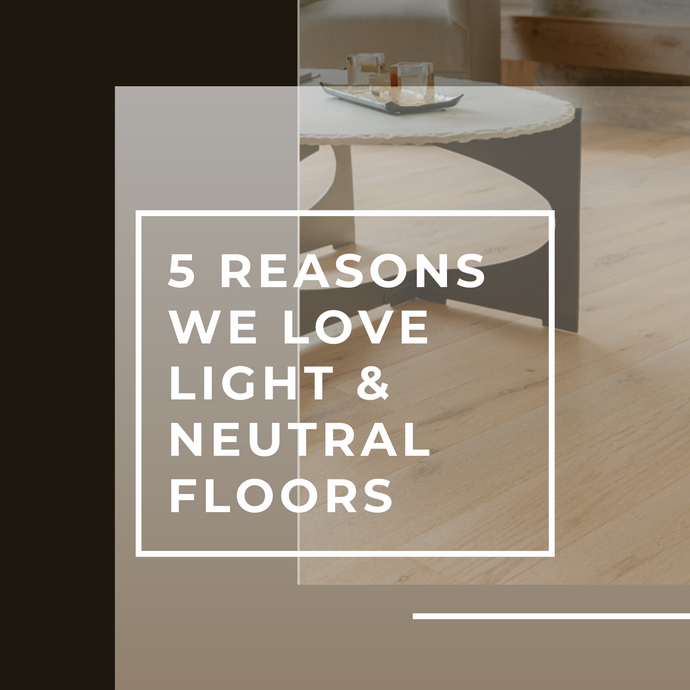5 Reasons | Why We Love Light & Neutral Floors